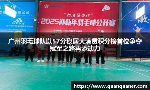 广州羽毛球队以57分稳居大满贯积分榜首位争夺冠军之路再添动力