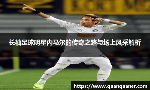 长袖足球明星内马尔的传奇之路与场上风采解析