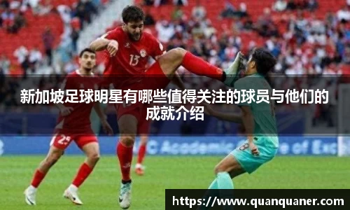 新加坡足球明星有哪些值得关注的球员与他们的成就介绍