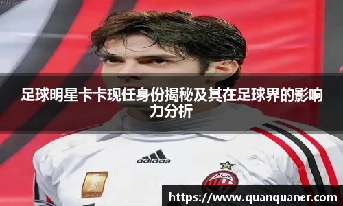 足球明星卡卡现任身份揭秘及其在足球界的影响力分析