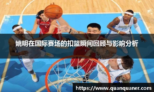 姚明在国际赛场的扣篮瞬间回顾与影响分析