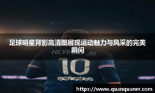 足球明星背影高清图展现运动魅力与风采的完美瞬间