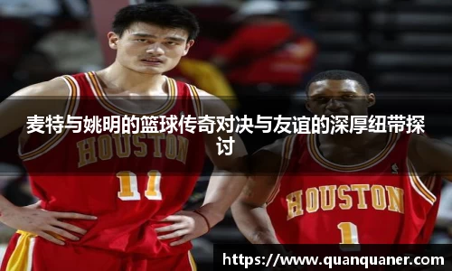 麦特与姚明的篮球传奇对决与友谊的深厚纽带探讨