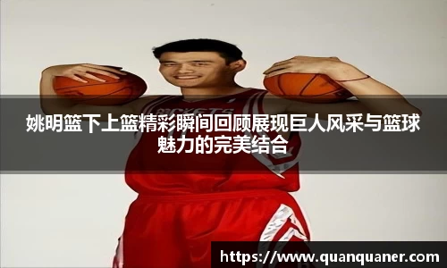 姚明篮下上篮精彩瞬间回顾展现巨人风采与篮球魅力的完美结合