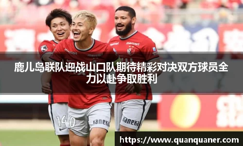 鹿儿岛联队迎战山口队期待精彩对决双方球员全力以赴争取胜利