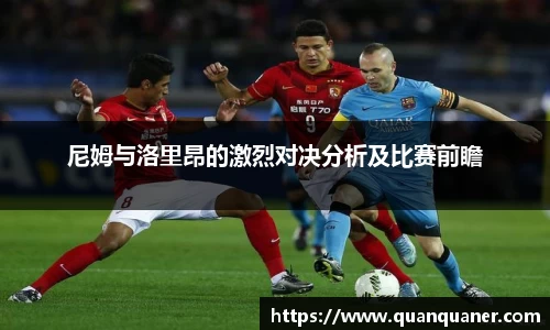 尼姆与洛里昂的激烈对决分析及比赛前瞻