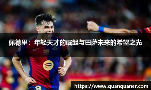 佩德里：年轻天才的崛起与巴萨未来的希望之光