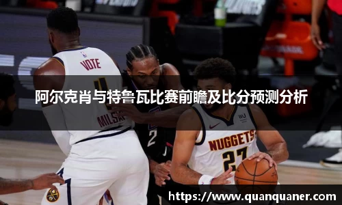 阿尔克肖与特鲁瓦比赛前瞻及比分预测分析