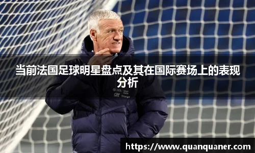 当前法国足球明星盘点及其在国际赛场上的表现分析